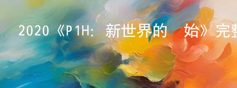 陳麗竹的動漫綜藝大全,2020《P1H:新世界的開始》完整版電影/在線觀看/百度云-美劇天堂